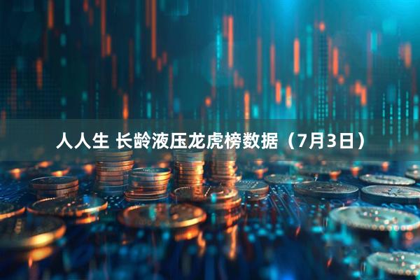人人生 长龄液压龙虎榜数据（7月3日）