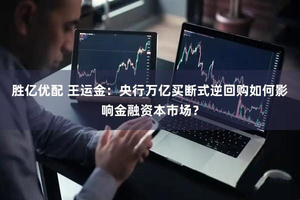 胜亿优配 王运金：央行万亿买断式逆回购如何影响金融资本市场？