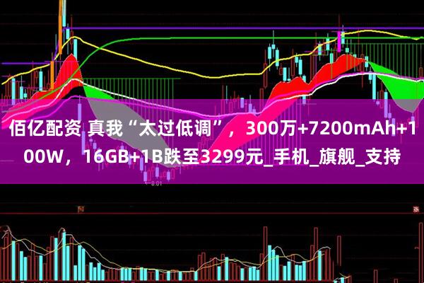 佰亿配资 真我“太过低调”，300万+7200mAh+100W，16GB+1B跌至3299元_手机_旗舰_支持