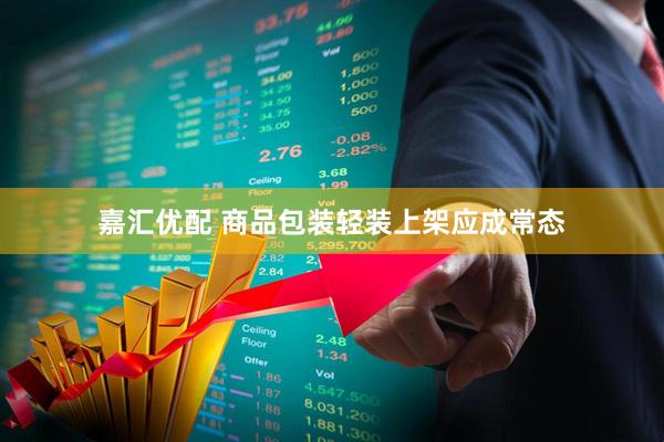 嘉汇优配 商品包装轻装上架应成常态