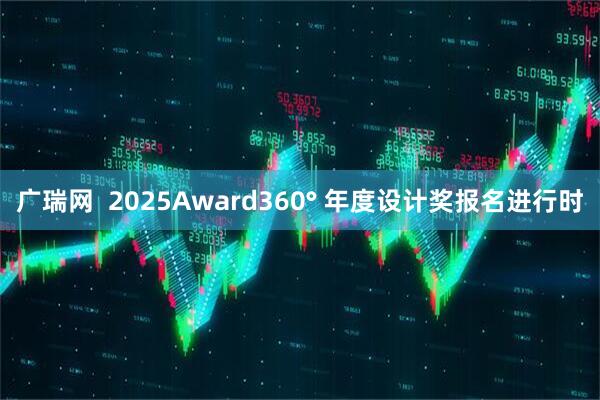 广瑞网  2025Award360° 年度设计奖报名进行时