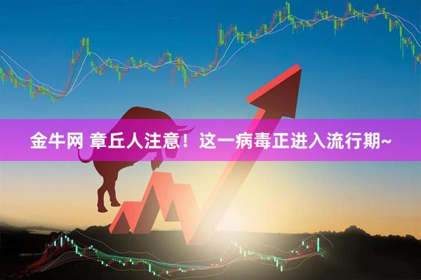 金牛网 章丘人注意！这一病毒正进入流行期~