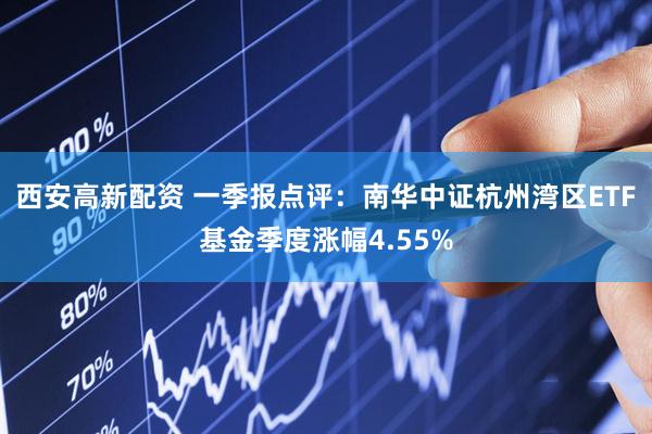 西安高新配资 一季报点评：南华中证杭州湾区ETF基金季度涨幅4.55%